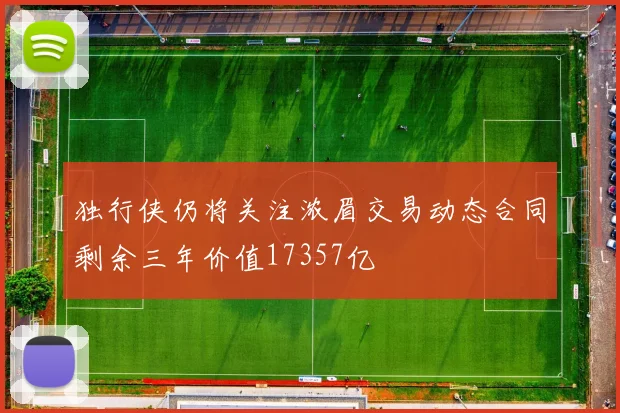 独行侠仍将关注浓眉交易动态合同剩余三年价值17357亿