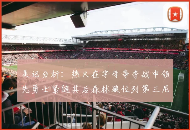 美记分析：热火在字母争夺战中领先勇士紧随其后森林狼位列第三尼克斯处于最后位置