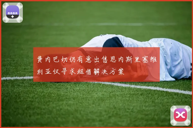 费内巴切仍有意出售恩内斯里塞维利亚仅寻求租借解决方案