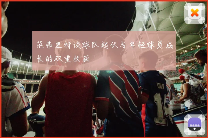 范弗里特谈球队起伏与年轻球员成长的双重收获