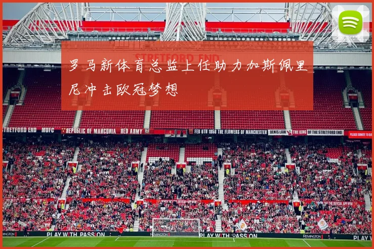 罗马新体育总监上任助力加斯佩里尼冲击欧冠梦想