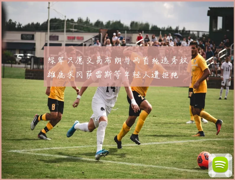 绿军只愿交易布朗与两首轮选秀权雄鹿求冈萨雷斯等年轻人遭拒绝