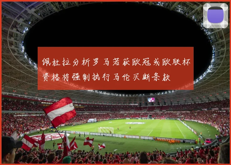 佩杜拉分析罗马若获欧冠或欧联杯资格将强制执行马伦买断条款