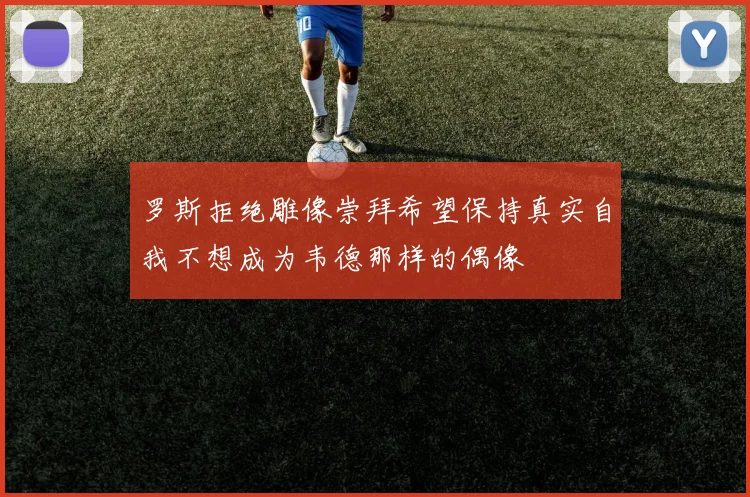 罗斯拒绝雕像崇拜希望保持真实自我不想成为韦德那样的偶像
