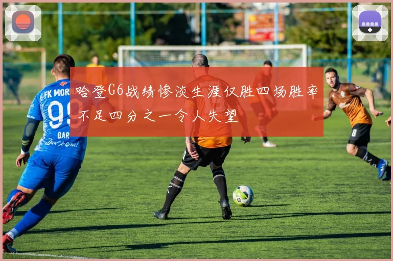 哈登G6战绩惨淡生涯仅胜四场胜率不足四分之一令人失望
